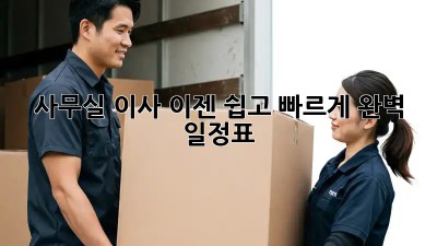 사무실 이사, 이젠 쉽고 빠르게! 완벽 일정표