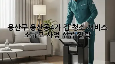 용산구 용산동4가 집 청소 서비스: 소규모 사업 성공 전략