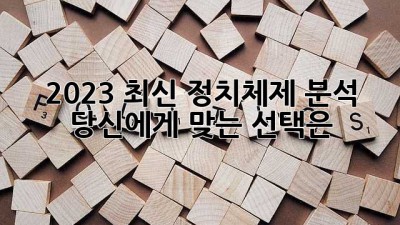 2023 최신 정치체제 분석: 당신에게 맞는 선택은?