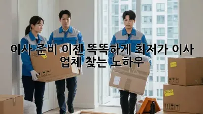 이사 준비, 이젠 똑똑하게! 최저가 이사 업체 찾는 노하우